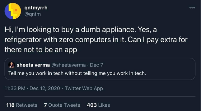 Tweets from Twitter, someone says "Tell me you work in tech without telling me you work in tech" and another person replies "Hi, I'm looking to buy a dumb appliance. Yes, a refrigerator with zero computers in it. Can I pay extra for there to not be an app"