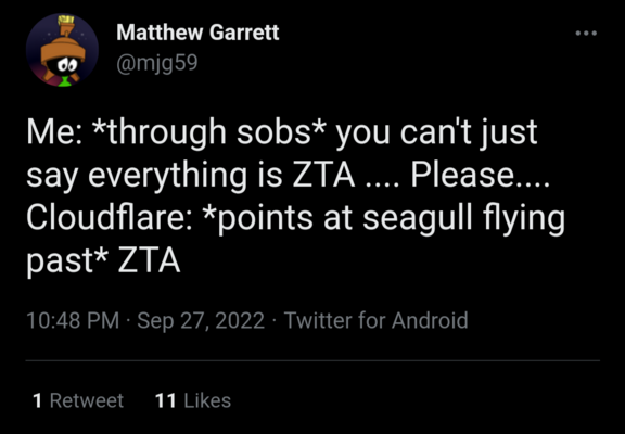 Matthew Garrett (@mjg59) post on Twitter Sept 27, 2022: "Me: *through sobs* you can't just say everything is ZTA .... Please....
Cloudflare: *points at seagull flying past* ZTA"
